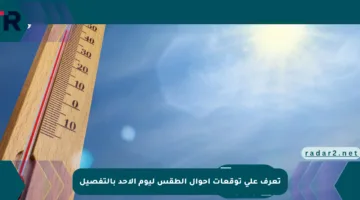تعرف على توقعات أحوال الطقس ليوم الأحد بالتفصيل